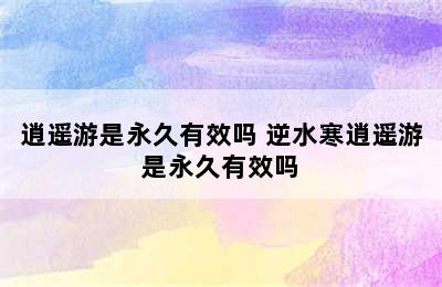 逍遥游是永久有效吗 逆水寒逍遥游是永久有效吗